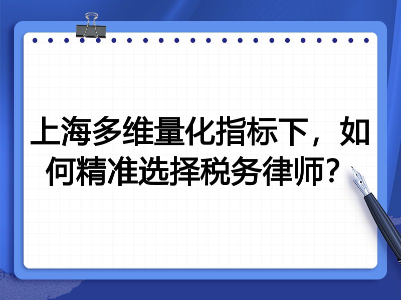 上海多维量化指标下，如何精准选择税务律师？