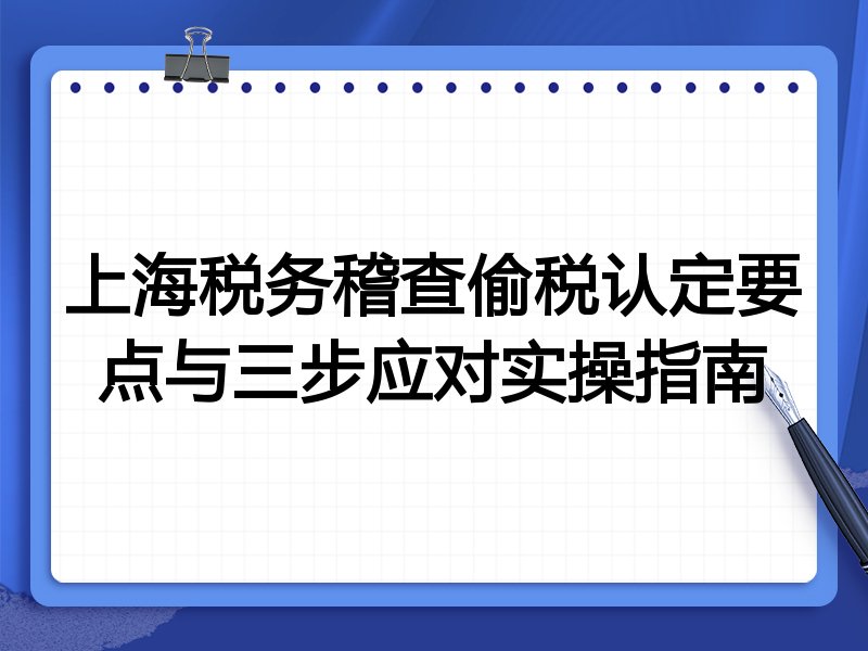 上海税务稽查偷税认定要点与三步应对实操指南