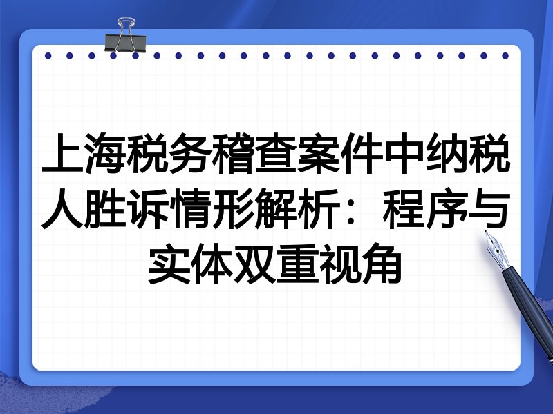 上海税务稽查案件中纳税人胜诉情形解析：程序与实体双重视角