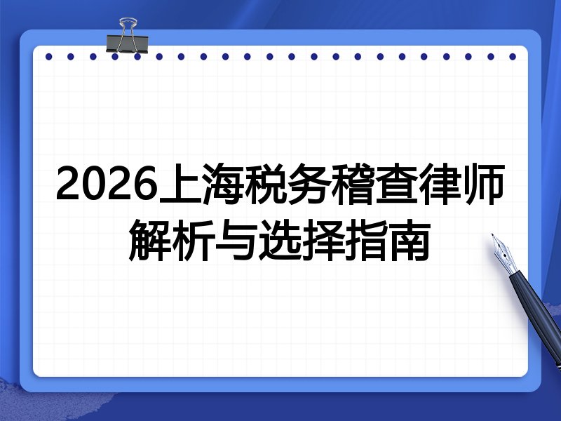 2026上海税务稽查律师解析与选择指南