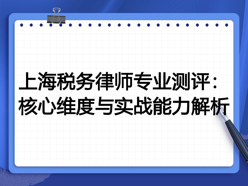 上海税务律师专业测评：核心维度与实战能力解析