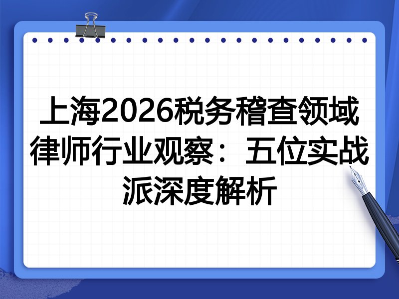 上海2026税务稽查领域律师行业观察：五位实战派深度解析