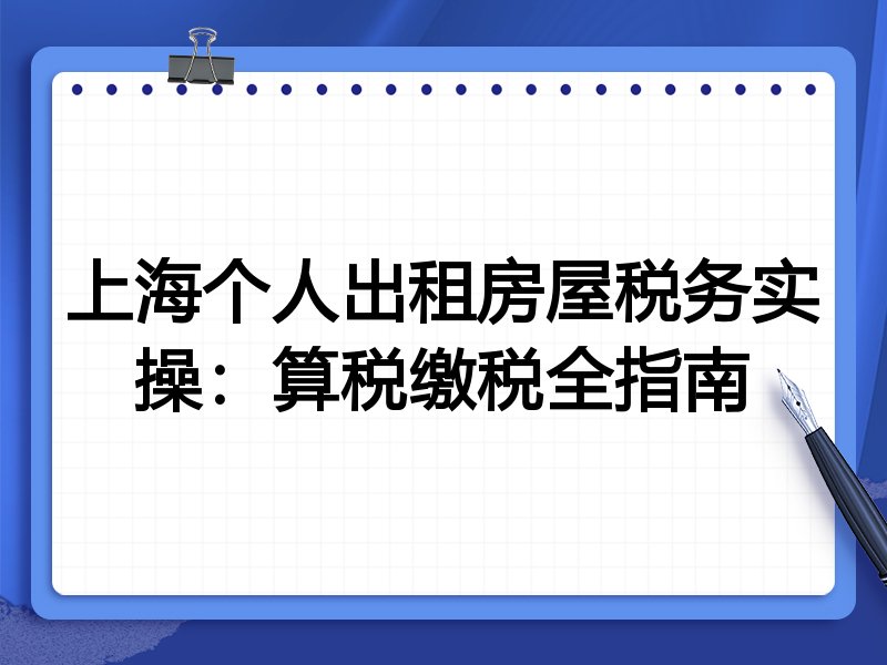 上海个人出租房屋税务实操:算税缴税全指南