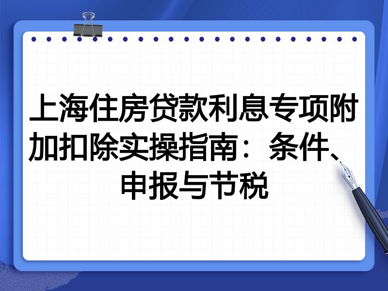 上海住房贷款利息专项附加扣除实操指南:条件、申报与节税