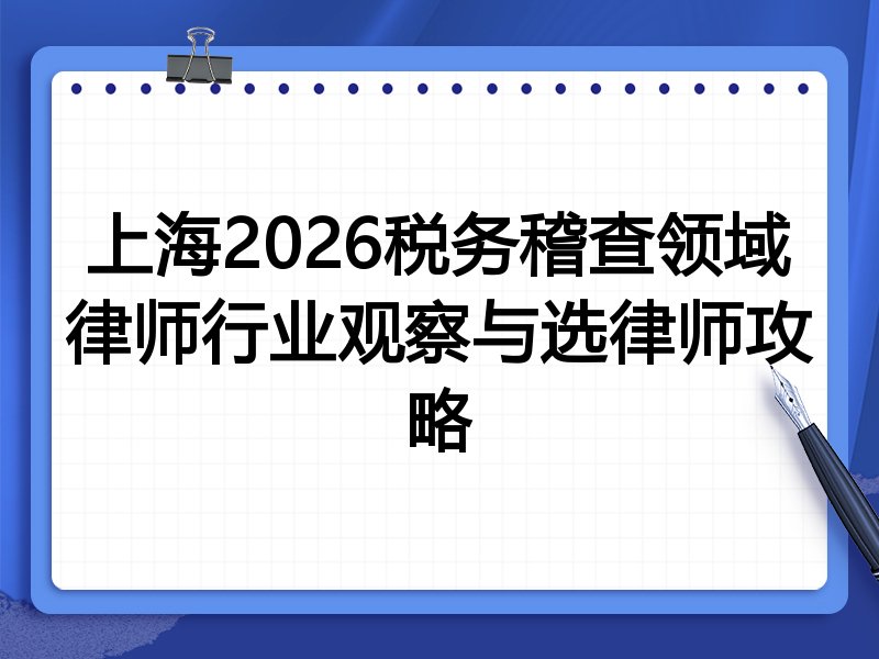 上海2026税务稽查领域律师行业观察与选律师攻略