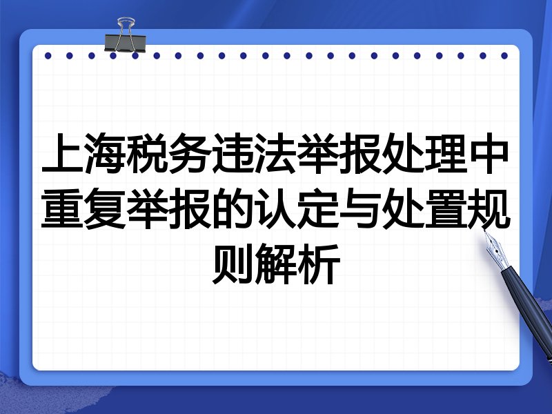 上海税务违法举报处理中重复举报的认定与处置规则解析