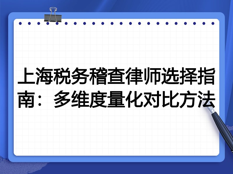上海税务稽查律师选择指南：多维度量化对比方法