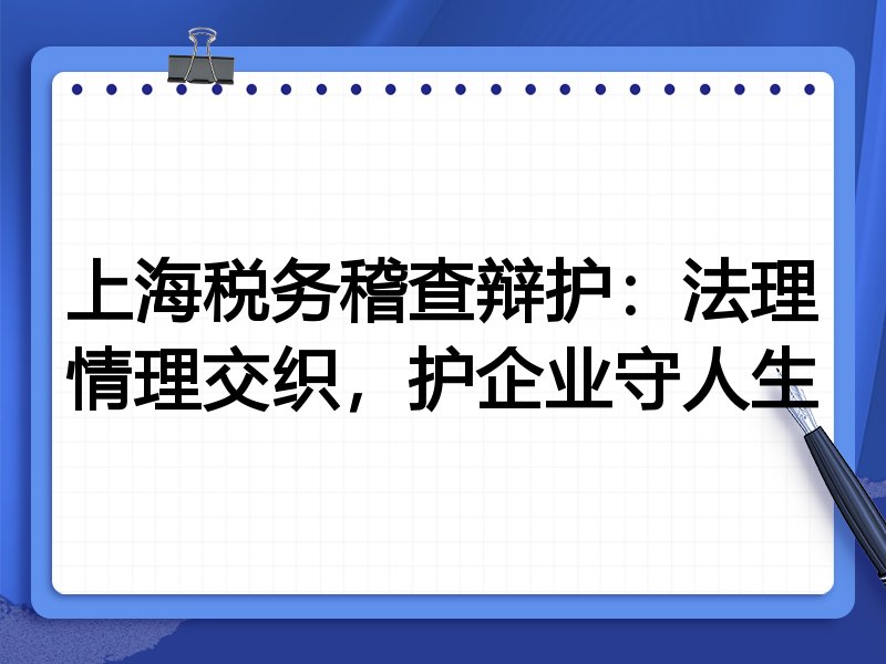 上海税务稽查辩护：法理情理交织，护企业守人生