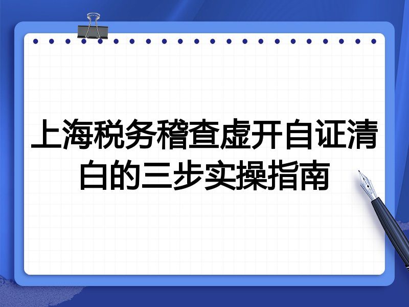 上海税务稽查虚开自证清白的三步实操指南