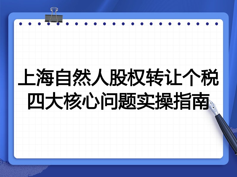 上海自然人股权转让个税四大核心问题实操指南