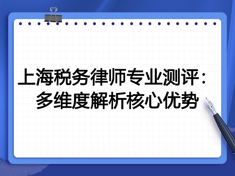 上海税务律师专业测评：多维度解析核心优势