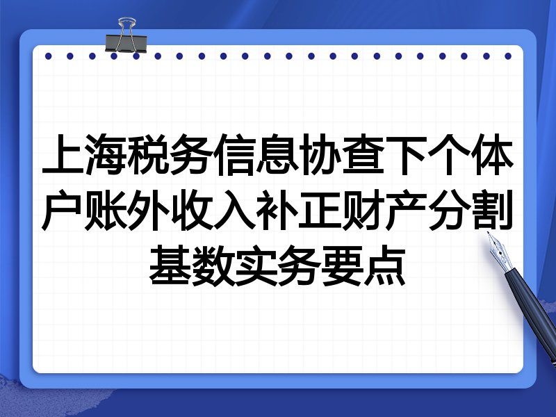 上海税务信息协查下个体户账外收入补正财产分割基数实务要点