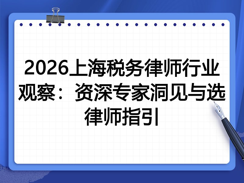 2026上海税务律师行业观察:资深专家洞见与选律师指引