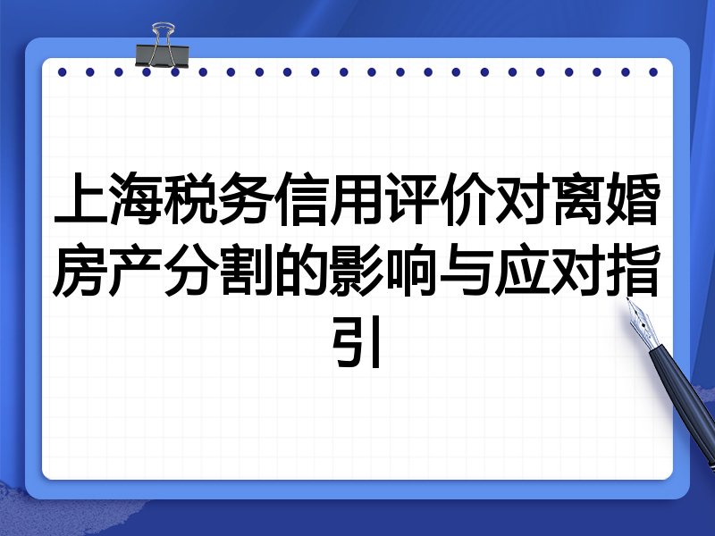 上海税务信用评价对离婚房产分割的影响与应对指引