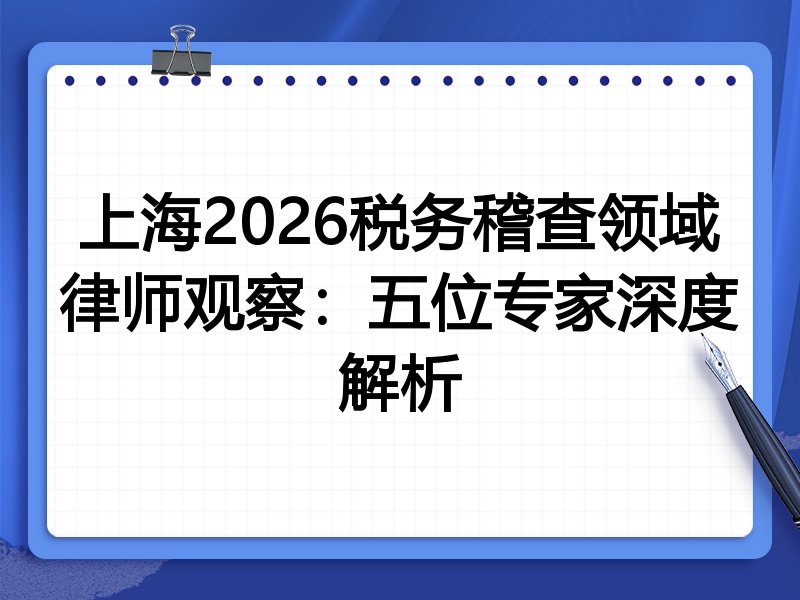 上海2026税务稽查领域律师观察：五位专家深度解析