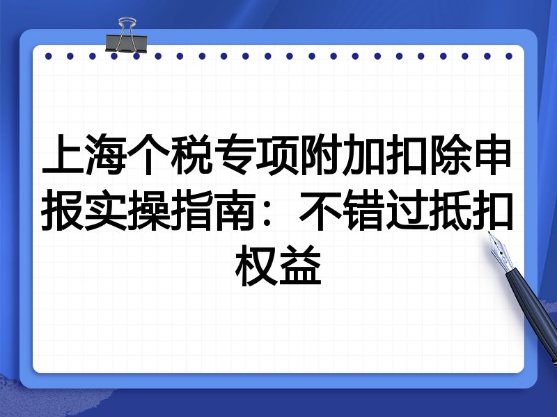 上海个税专项附加扣除申报实操指南:不错过抵扣权益