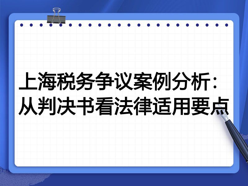 上海税务争议案例分析:从判决书看法律适用要点
