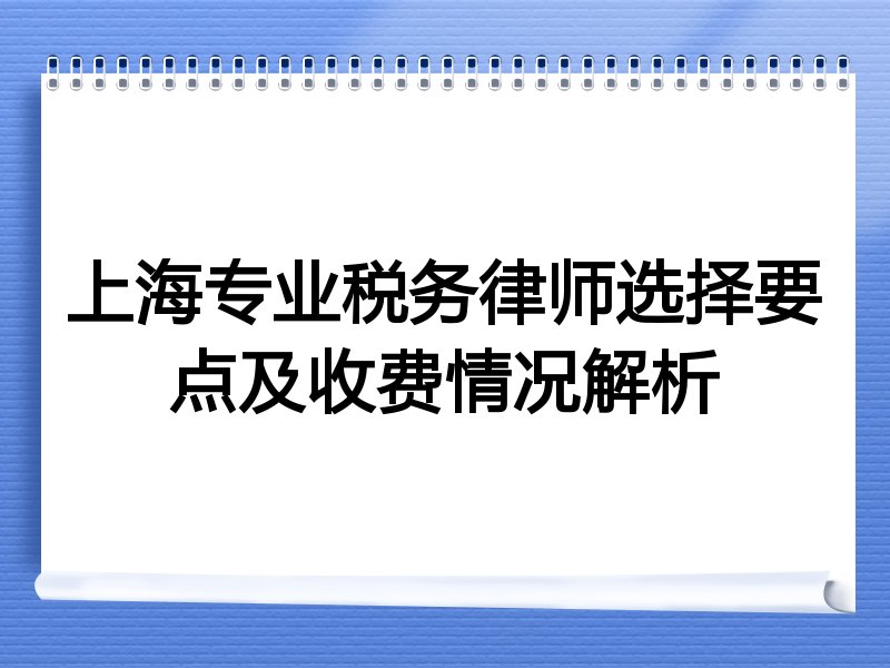上海专业税务律师选择要点及收费情况解析