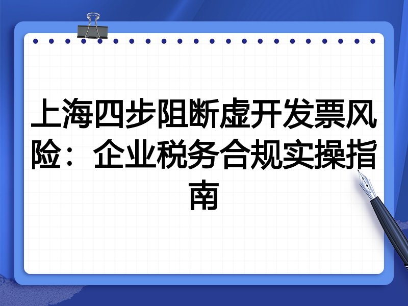 上海四步阻断虚开发票风险:企业税务合规实操指南