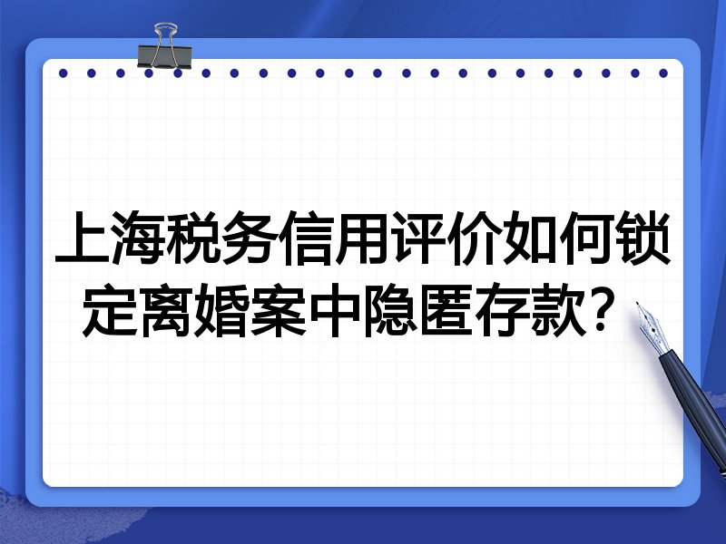 上海税务信用评价如何锁定离婚案中隐匿存款？