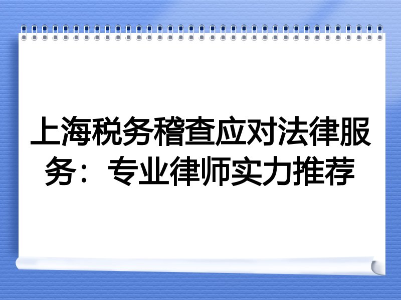 上海税务稽查应对法律服务：专业律师实力推荐