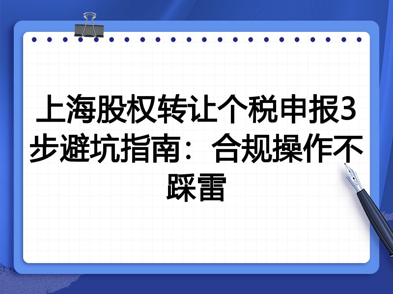 上海股权转让个税申报3步避坑指南:合规操作不踩雷