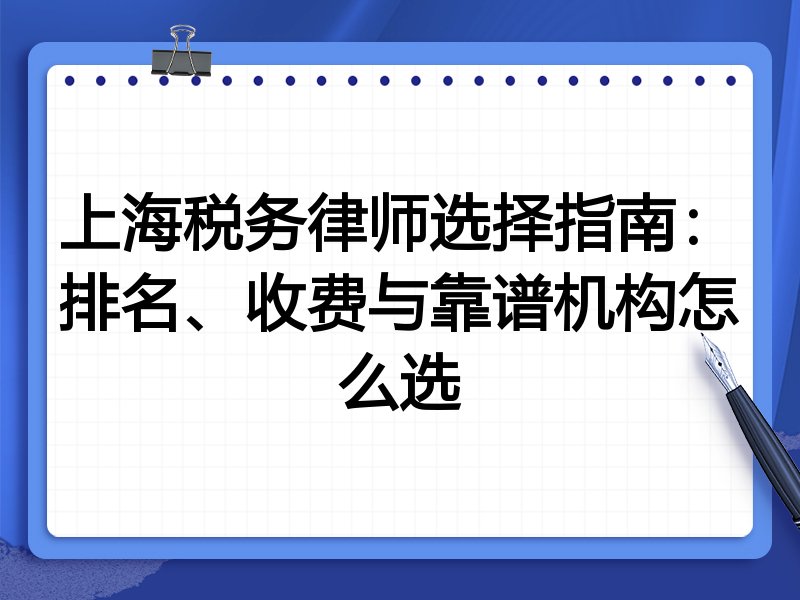 上海税务律师选择指南：排名、收费与靠谱机构怎么选