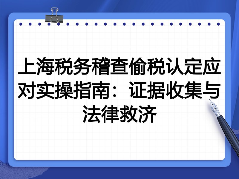 上海税务稽查偷税认定应对实操指南:证据收集与法律救济