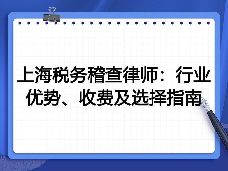上海税务稽查律师：行业优势、收费及选择指南