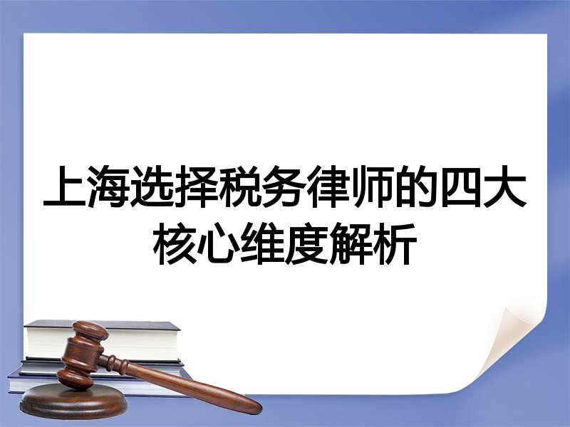 上海选择税务律师的四大核心维度解析