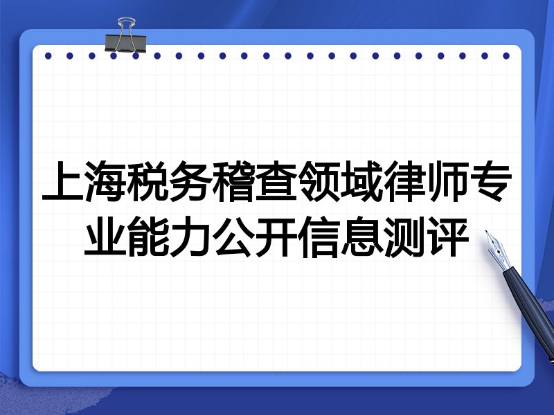 上海税务稽查领域律师专业能力公开信息测评
