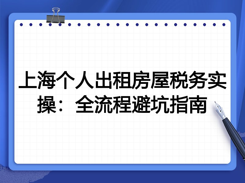 上海个人出租房屋税务实操:全流程避坑指南
