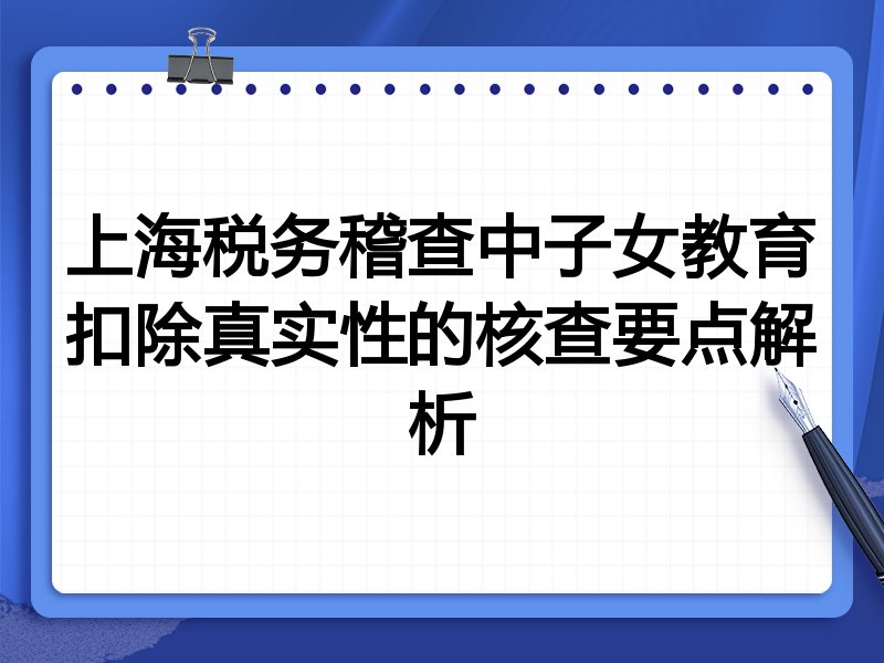 上海税务稽查中子女教育扣除真实性的核查要点解析