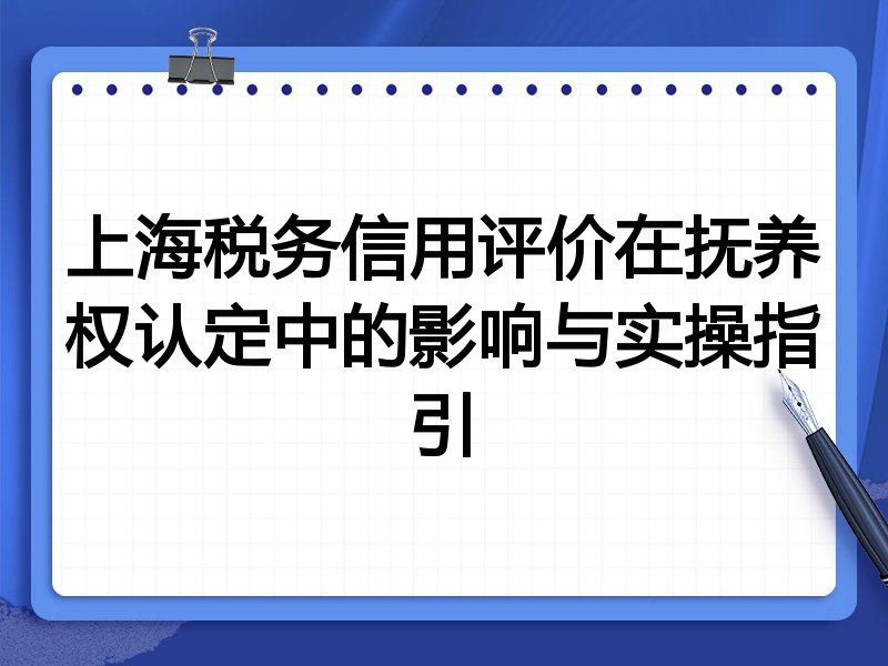 上海税务信用评价在抚养权认定中的影响与实操指引