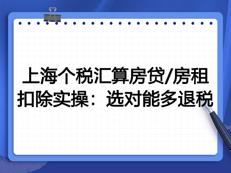 上海个税汇算房贷/房租扣除实操:选对能多退税
