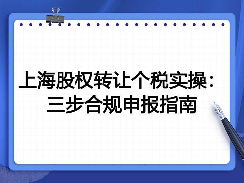 上海股权转让个税实操:三步合规申报指南