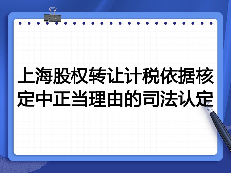 上海股权转让计税依据核定中正当理由的司法认定