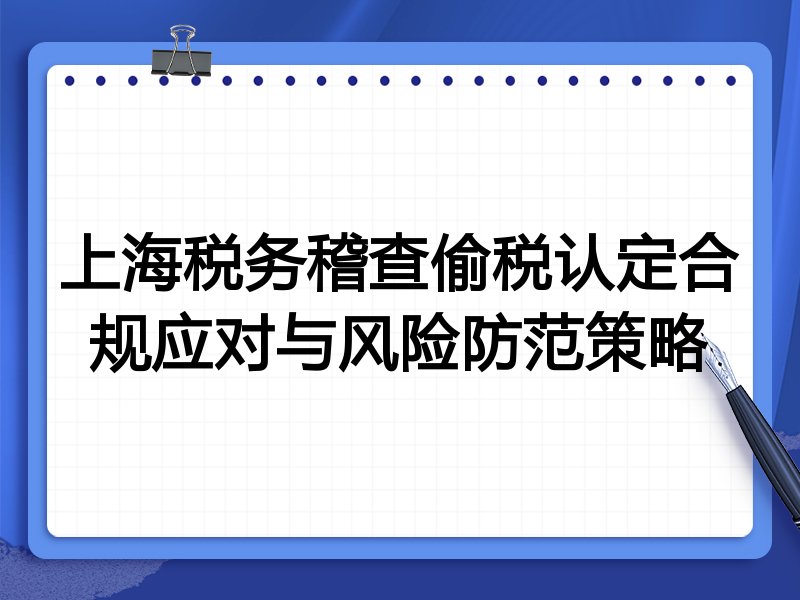 上海税务稽查偷税认定合规应对与风险防范策略