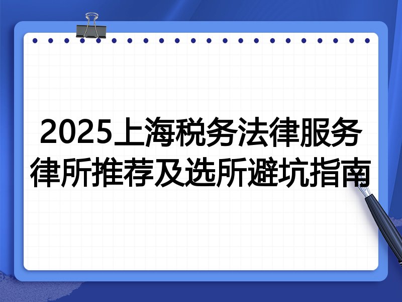 2025上海税务法律服务律所推荐及选所避坑指南