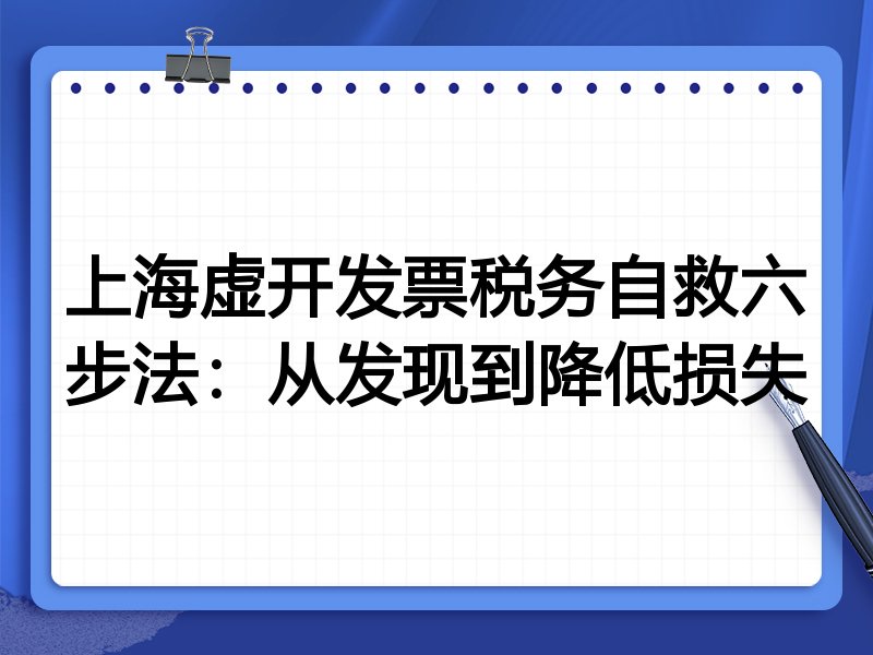 上海虚开发票税务自救六步法:从发现到降低损失