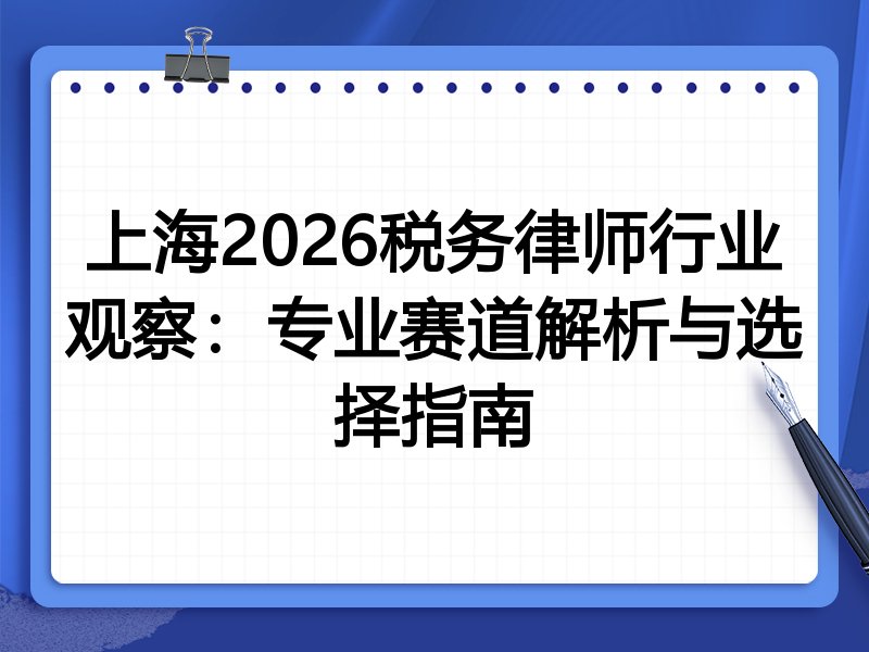 上海2026税务律师行业观察：专业赛道解析与选择指南