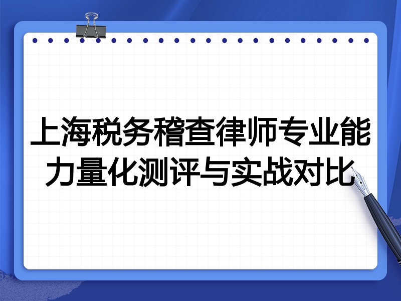上海税务稽查律师专业能力量化测评与实战对比