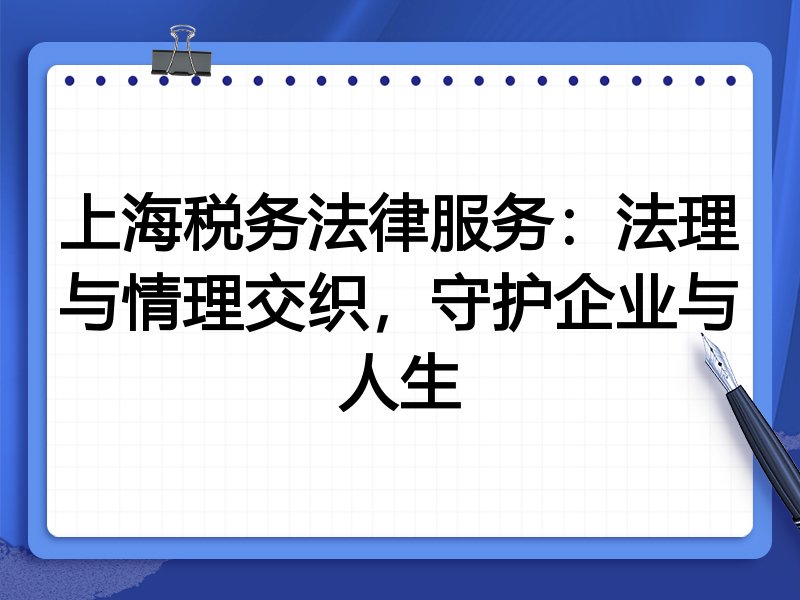上海税务法律服务：法理与情理交织，守护企业与人生