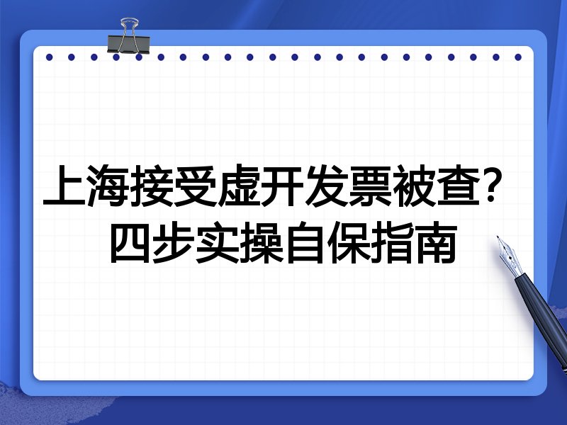 上海接受虚开发票被查?四步实操自保指南