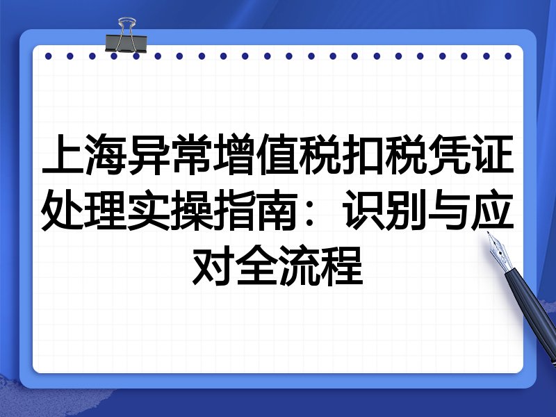 上海异常增值税扣税凭证处理实操指南:识别与应对全流程