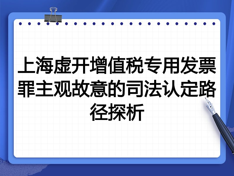 上海虚开增值税专用发票罪主观故意的司法认定路径探析
