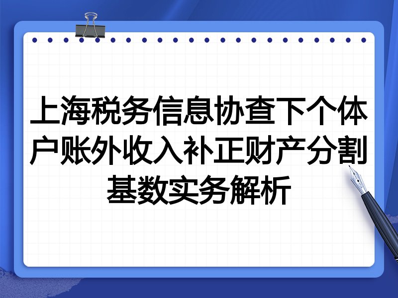 上海税务信息协查下个体户账外收入补正财产分割基数实务解析
