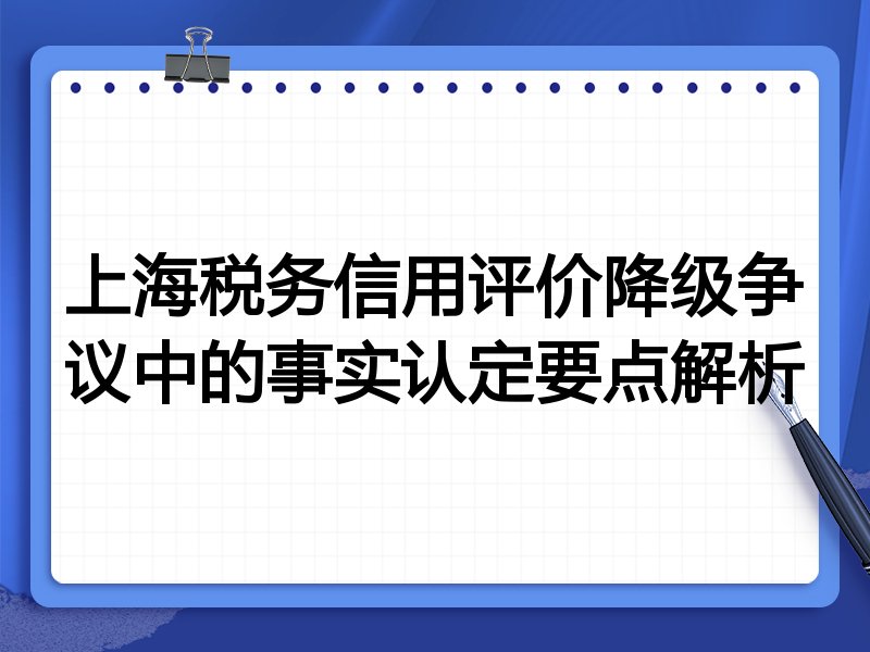 上海税务信用评价降级争议中的事实认定要点解析