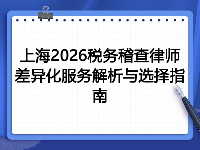 上海2026税务稽查律师差异化服务解析与选择指南