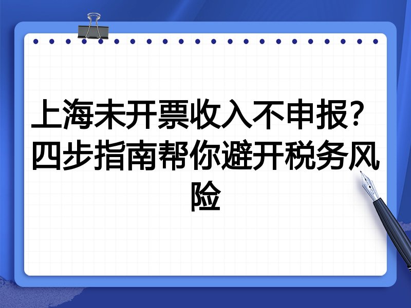 上海未开票收入不申报?四步指南帮你避开税务风险